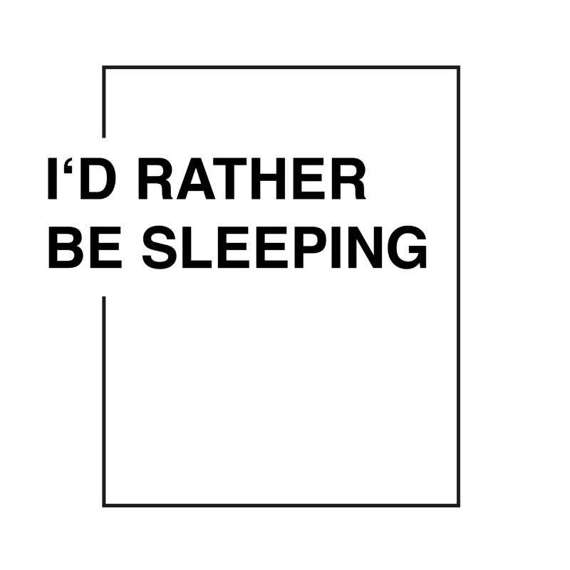 I'd rather be sleeping