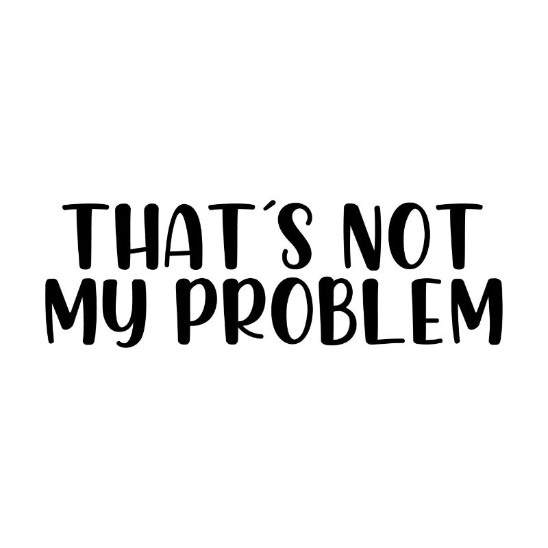 That s not my problem