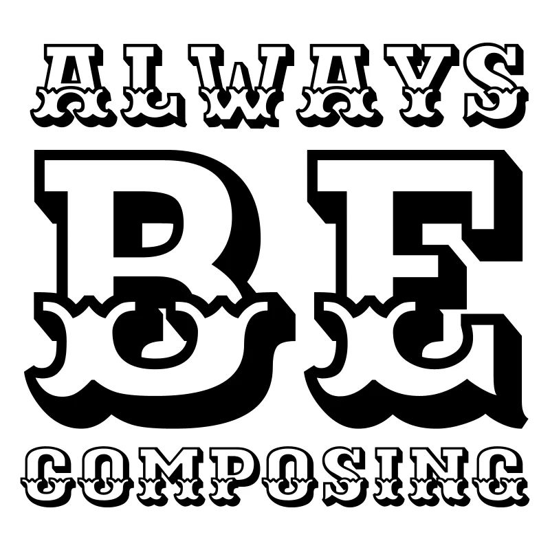 Always be composing