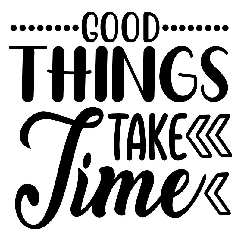 Good things take time