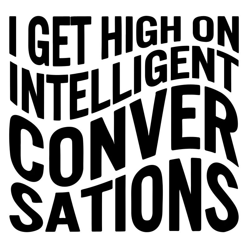 I get high on intelligent conversations