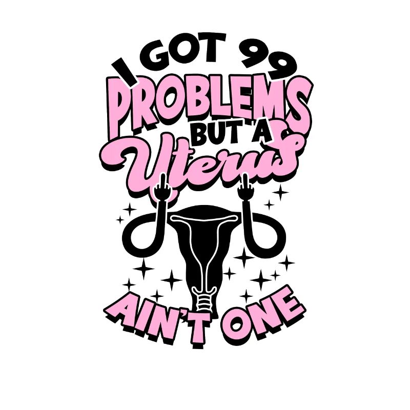 I got 99 problems but a uterus ain't one -
