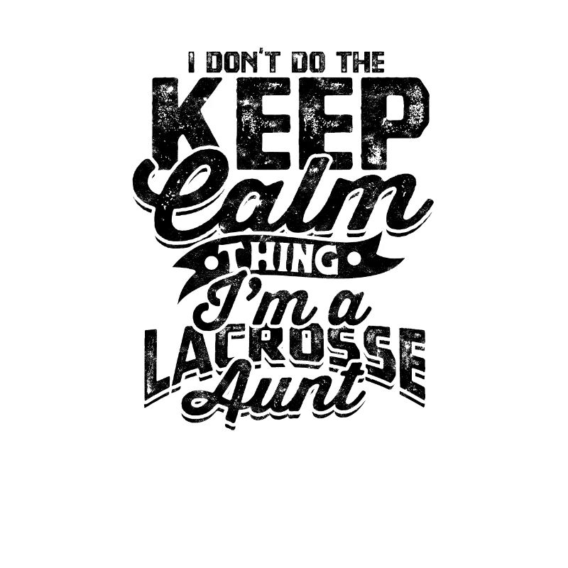 I don’t do the keep calm thing im a lacrosse aunt