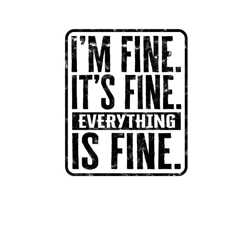 I'm fine. It's fine. Everything is fine. - Coping