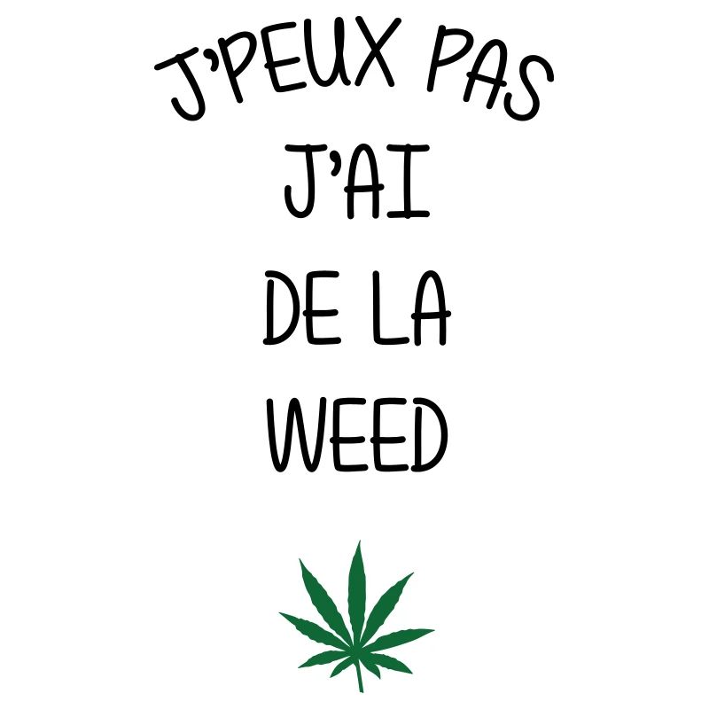 I can't, I have weed!