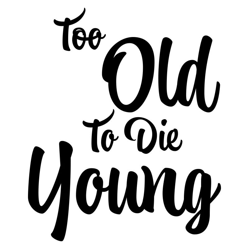 Too old to die young