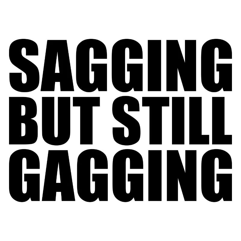 sagging but still gagging