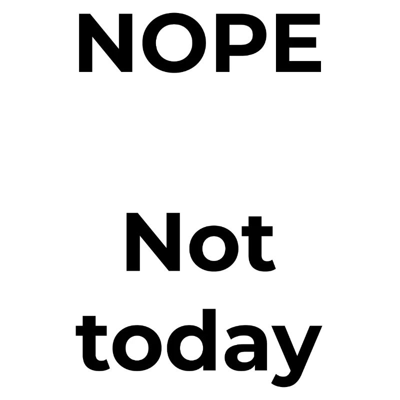 NOPE – Not today, not tomorrow.