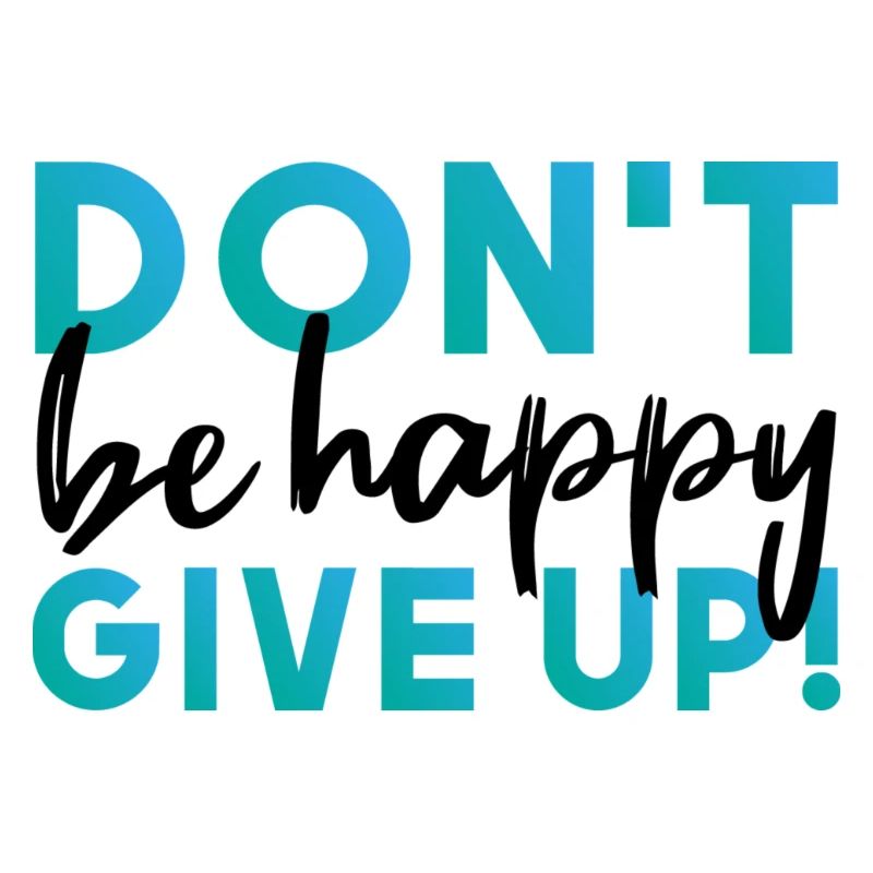 Don't be happy. Give up.