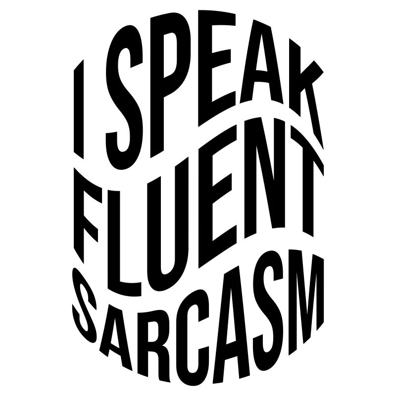 I speak fluent sarcasm