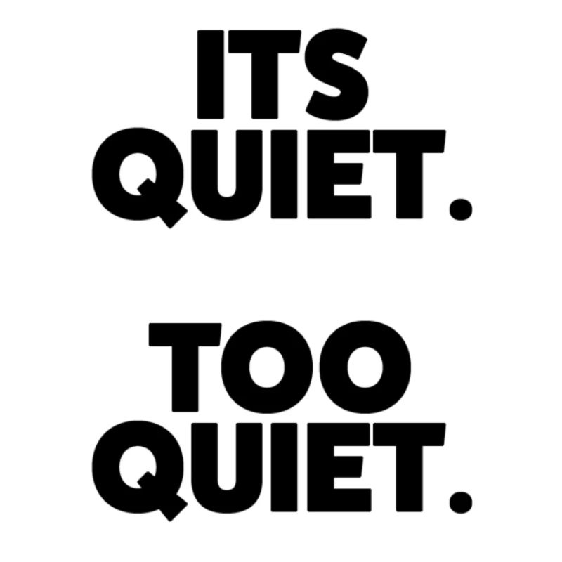 Its quiet. Too quiet.