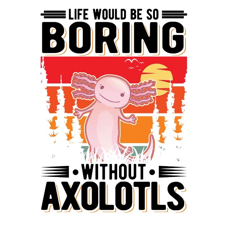 Life would be so boring without Axolotls