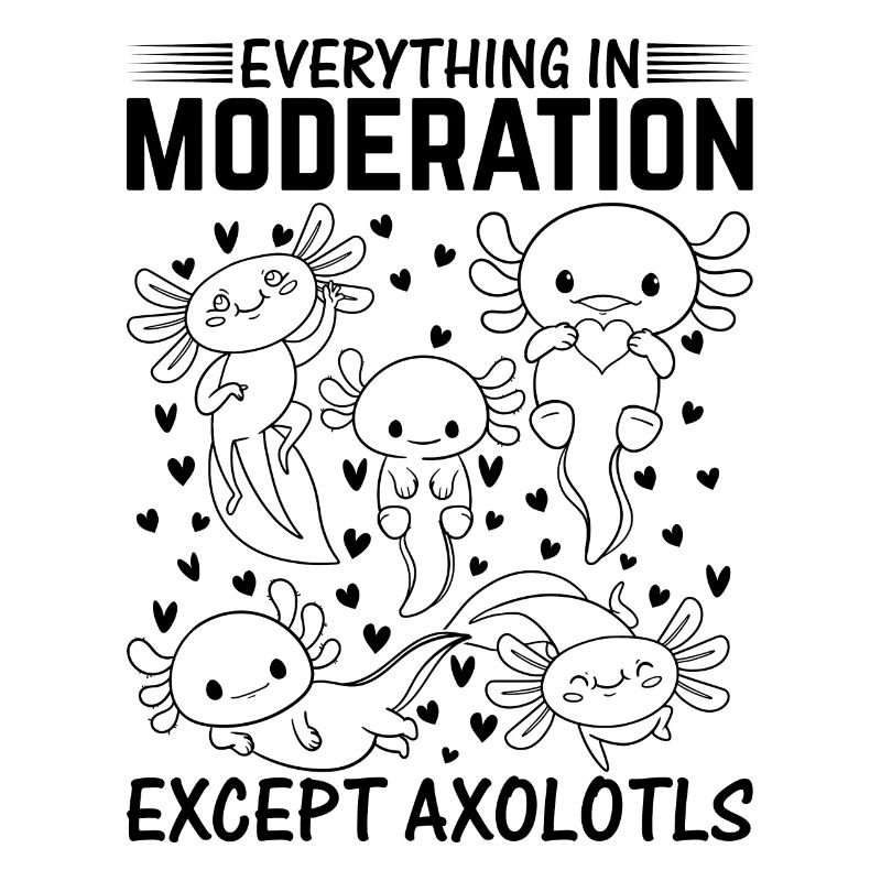 Kawaii Axolotl - Everything In Moderation Except A