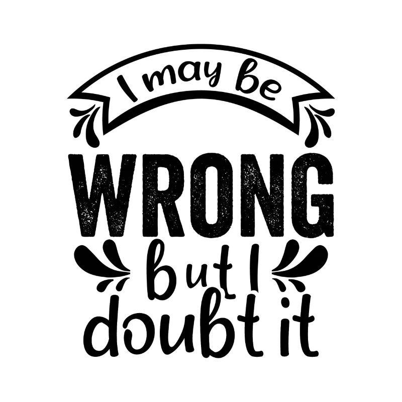 I May Be Wrong But I Doubt It - Lustiger Spruch