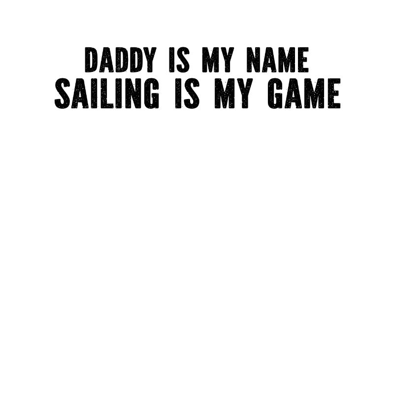 Sailing Daddy Is My Name Sailing Is My Game