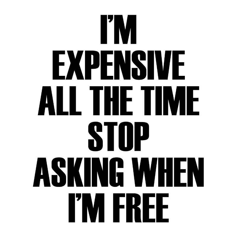 I'm Expensive All The Time Stop Asking When Im