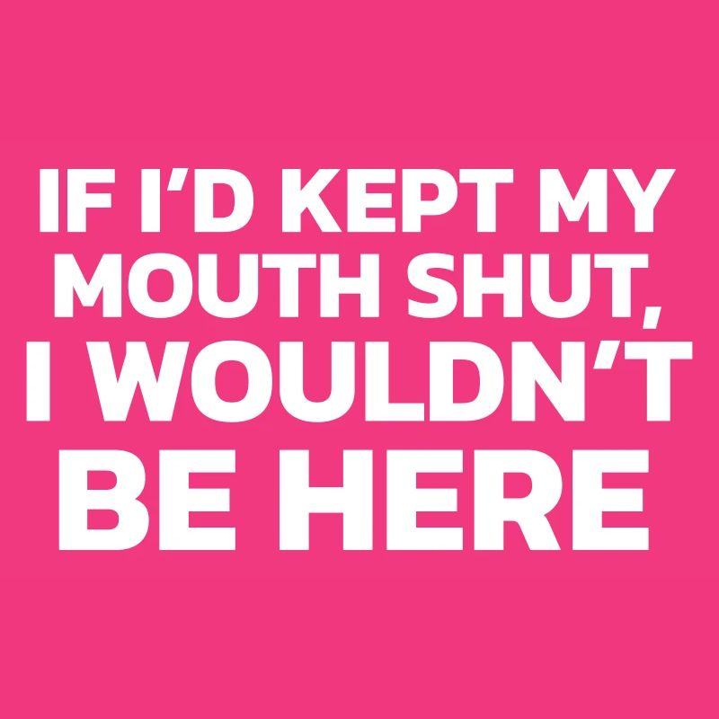 Si j’avais gardé ma bouche fermée, je ne serais pas ici !