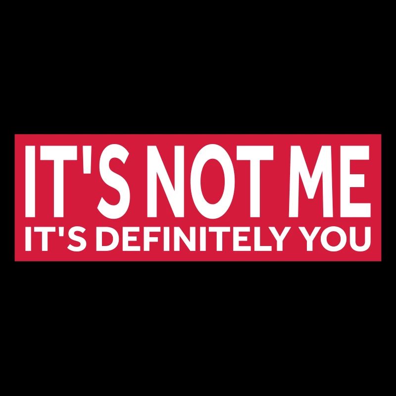 IT'S NOT ME - IT'S DEFINITELY YOU