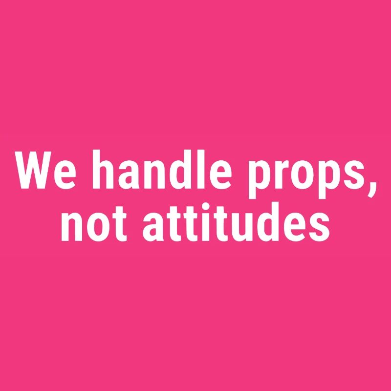 We Handle Props, Not Attitudes White