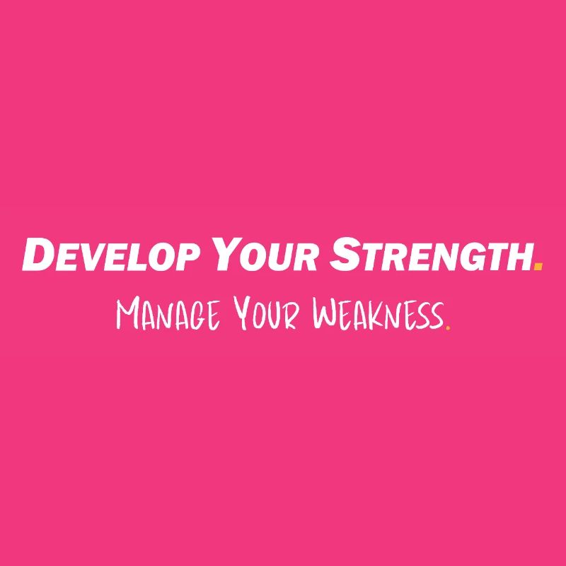 Develop your strength - Manage your weakness