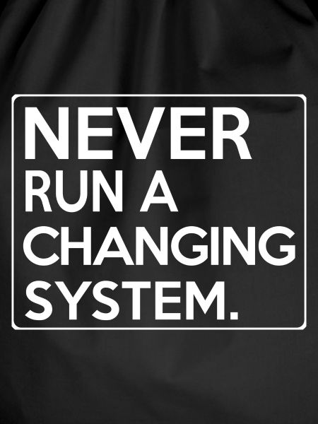 Never Run A Changing System