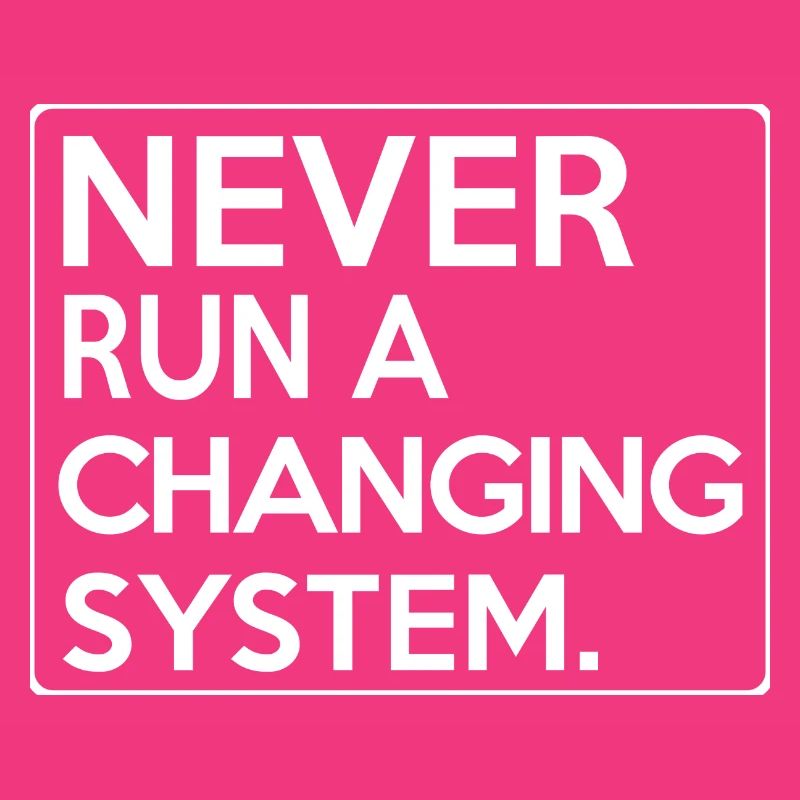 Never Run A Changing System