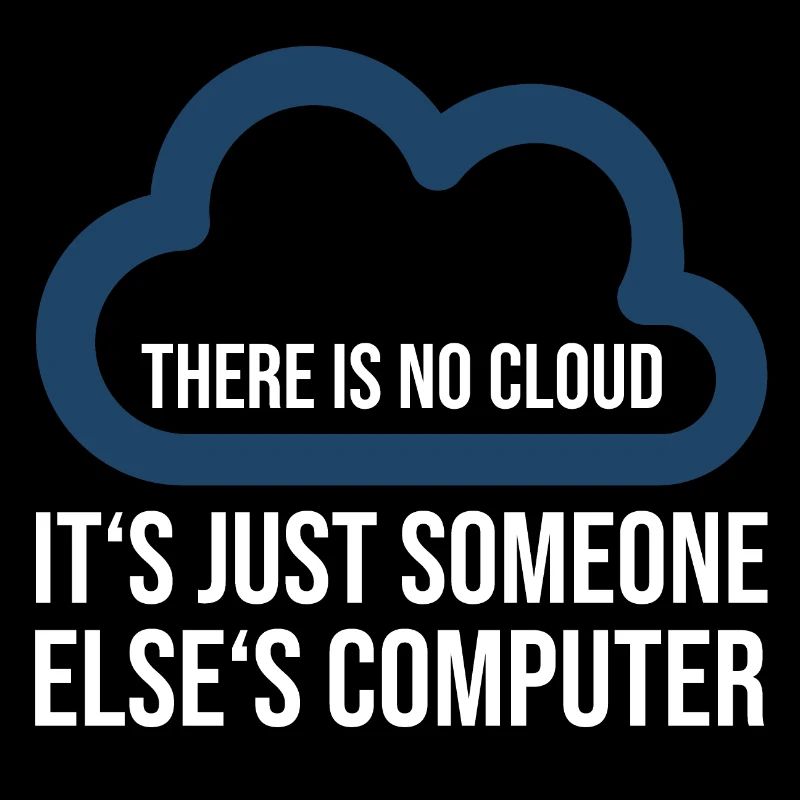 There is no cloud its just somone elses computer