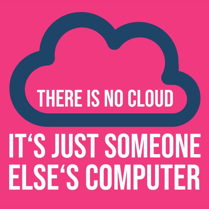 There is no cloud its just somone elses computer