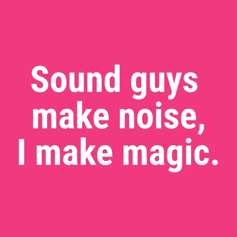 Sound guys make noise, I make magic. White
