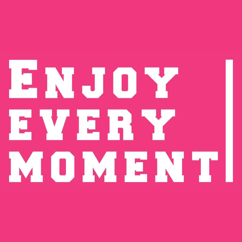 enjoy every moment