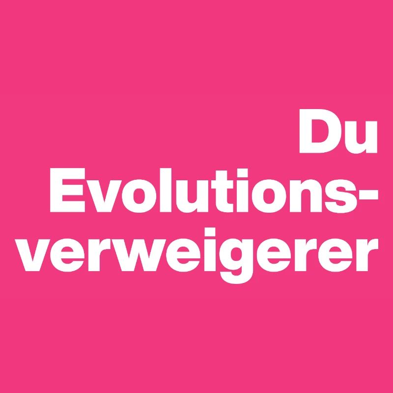 DU EVOLUTIONSVERWEIGERER. SARKASMUS, FRECH