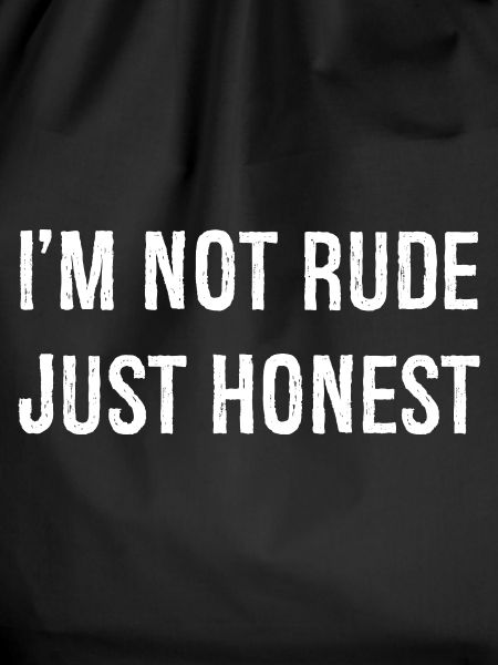 I'm not rude just honest