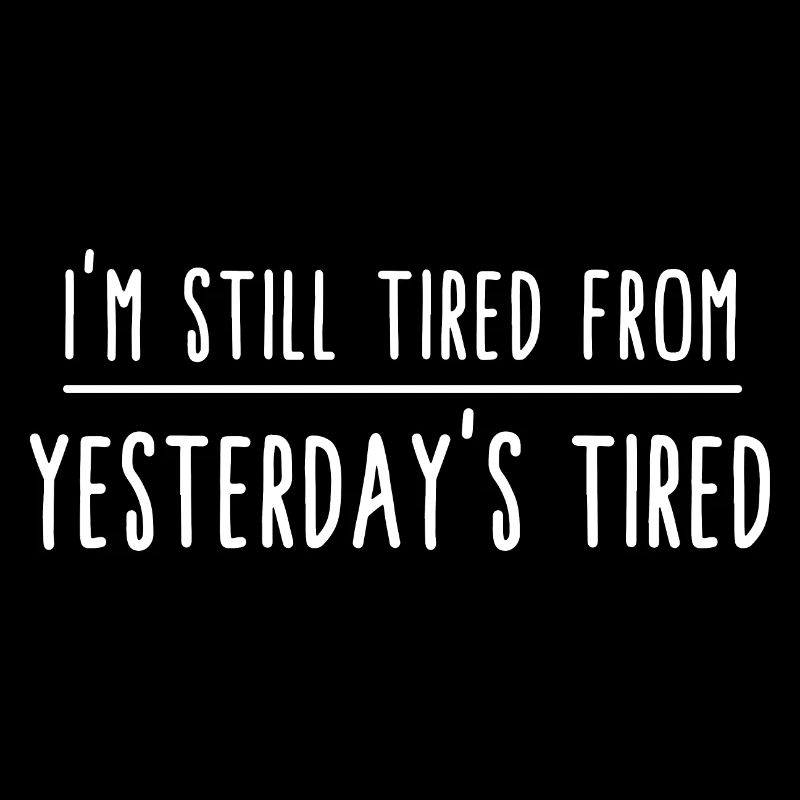 I am still tired from yesterday's tired. Funny