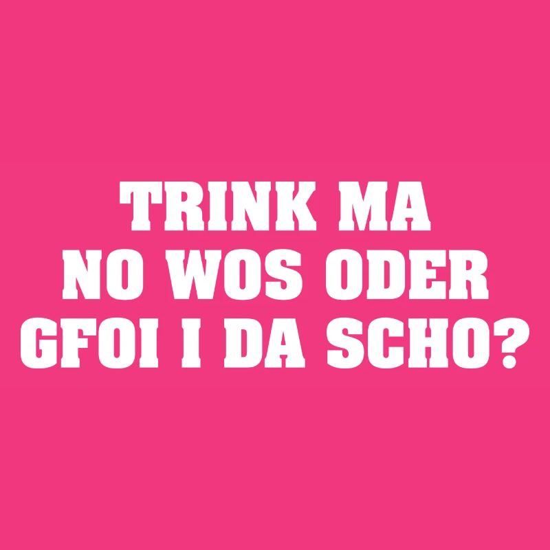 TRINK MA NO WOS ODER GFOI I DA SCHO?