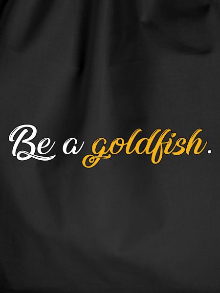 Be a goldfish