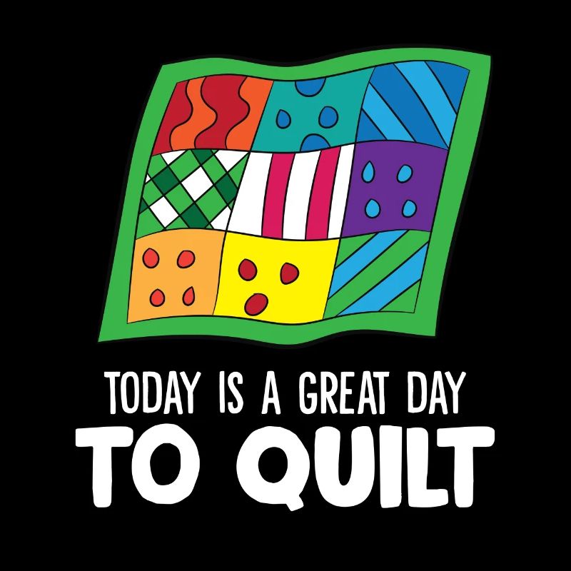 Today Is A Great Day To Quilt