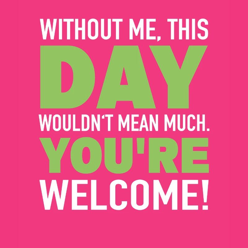 Without me, day means nothing, sarcasm, irony