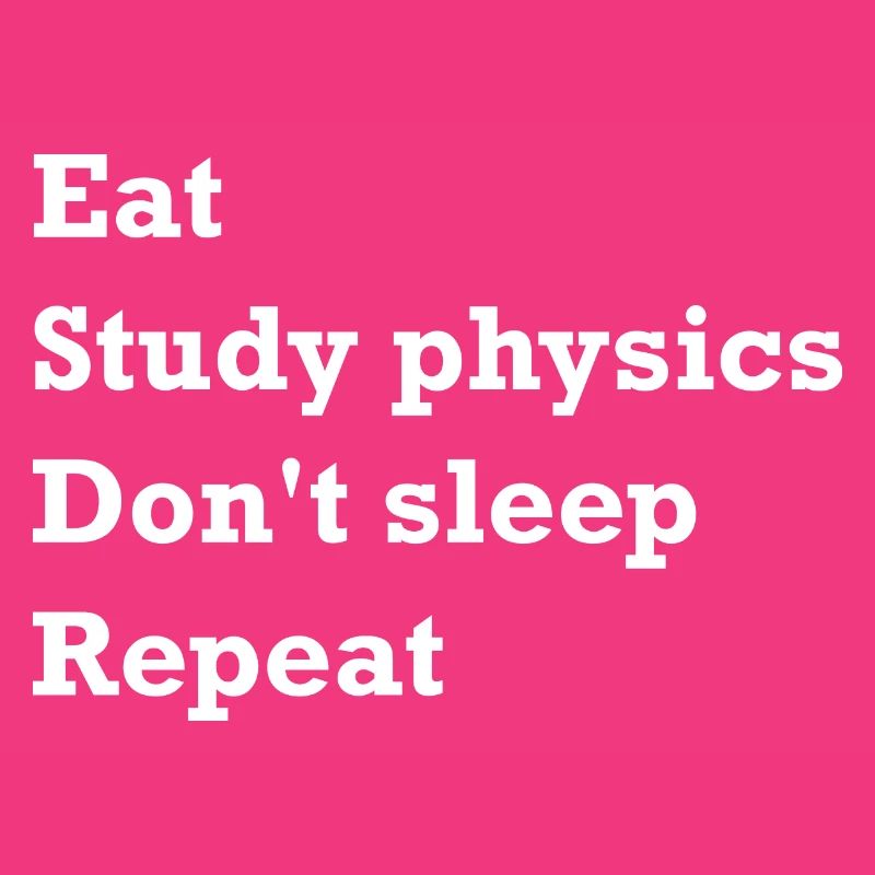 Eating, Studying Physics, No Sleep, Repeating