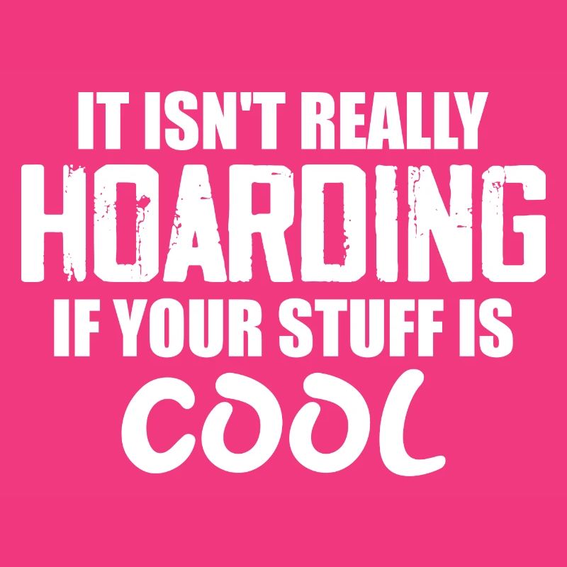 It Isn't Really Hoarding If Your Stuff Is Cool