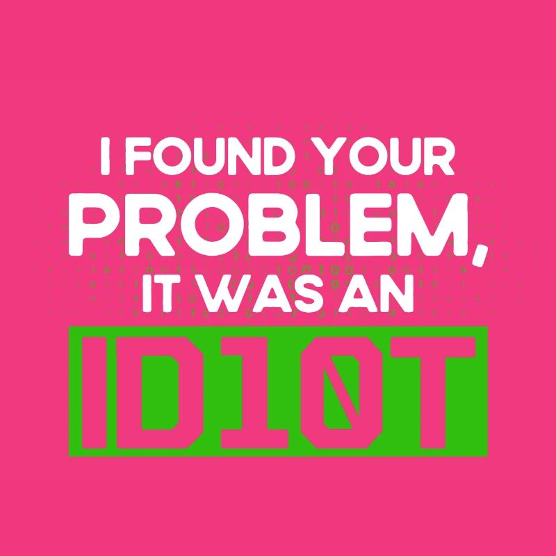 I Found Your Problem It Was An Idiot Software Develop