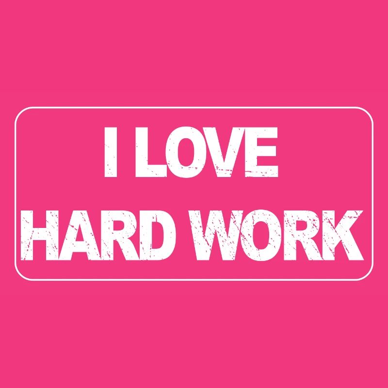 I love hard work