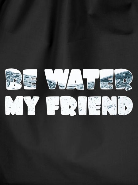 Be Water my Friend