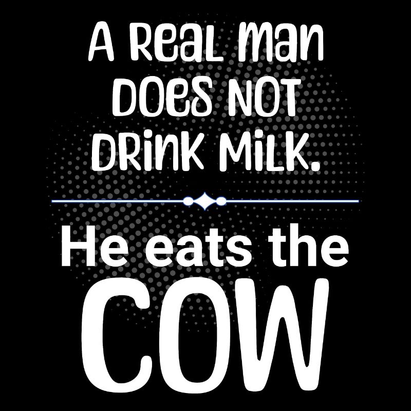 A man does not drink milk, he eats the cow