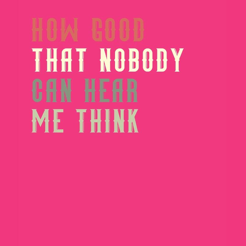 How Good That Nobody Can Hear Me Think