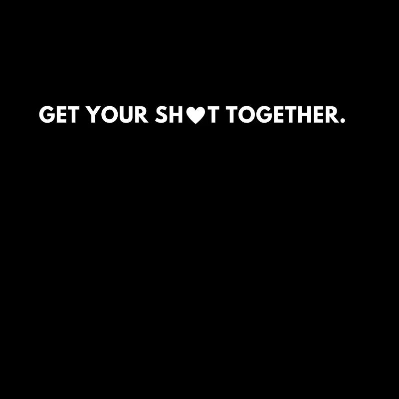 Get your shit together