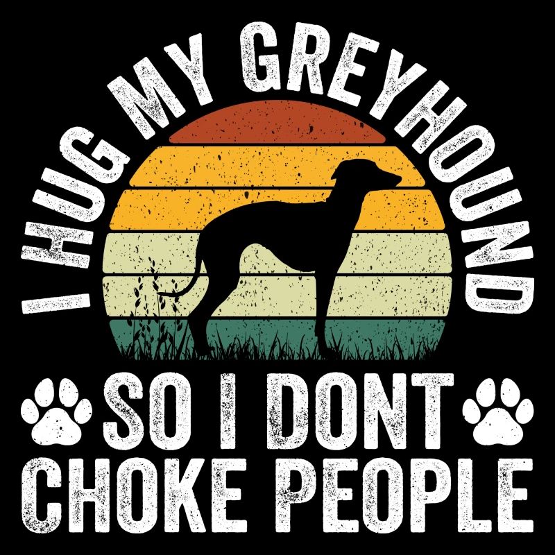 I Hug My Greyhound So I Don't Choke People
