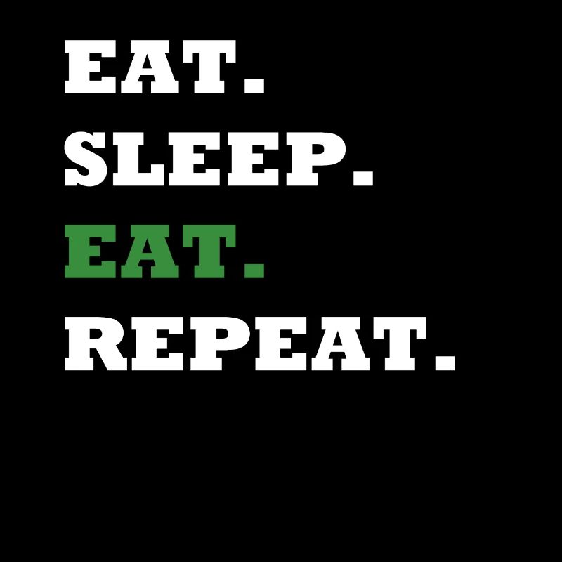 EAT. SLEEP. EAT. REPEAT.