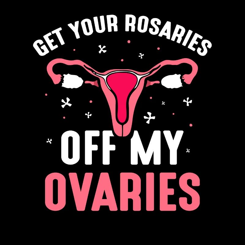 get your rosaries off my ovaries