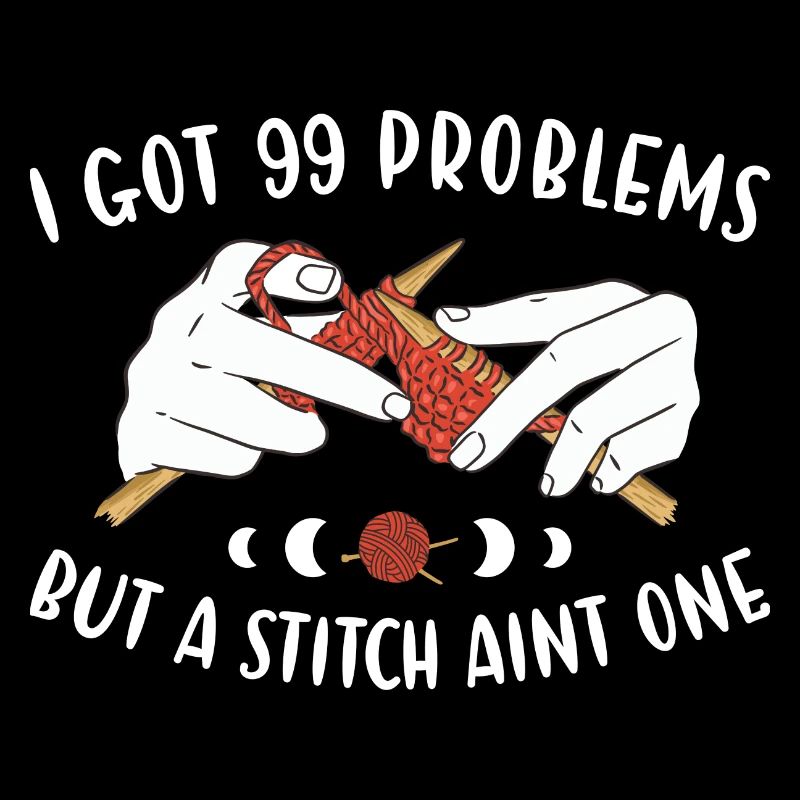 I Got 99 Problems But A Stitch Aint One Knitting