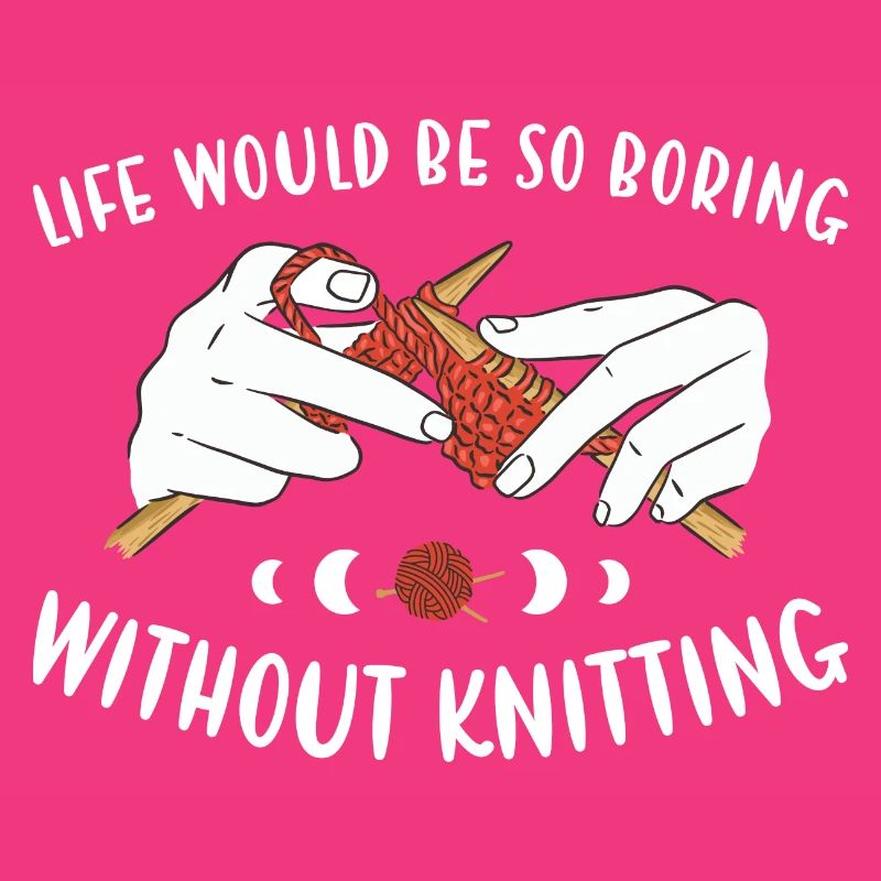Life Would Be So Boring Without Knitting